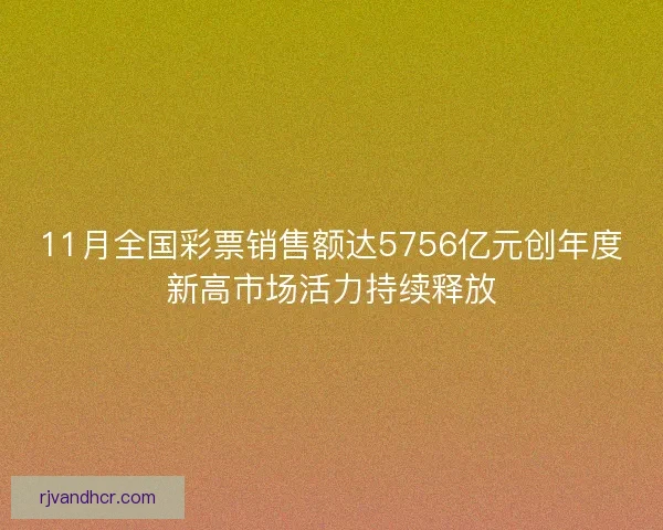 11月全国彩票销售额达5756亿元创年度新高市场活力持续释放